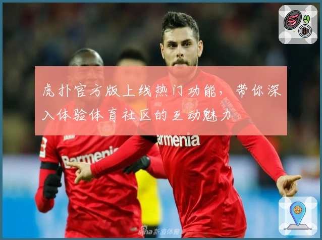 虎扑官方版上线热门功能，带你深入体验体育社区的互动魅力