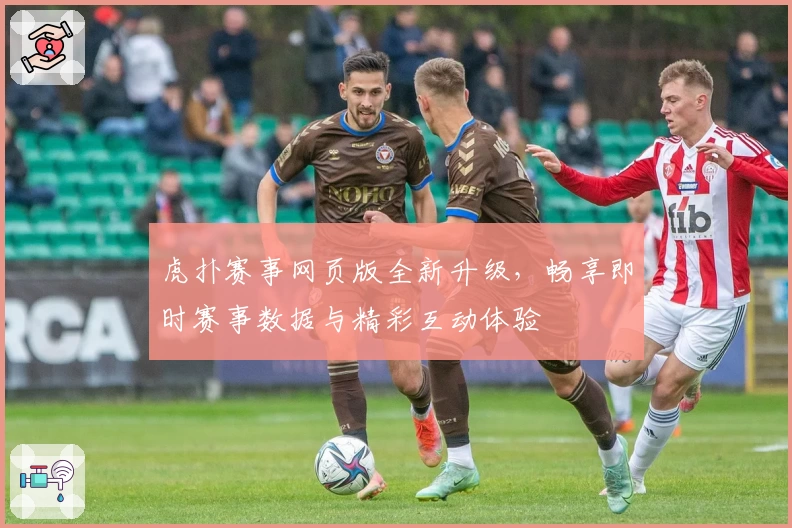 虎扑赛事网页版全新升级，畅享即时赛事数据与精彩互动体验