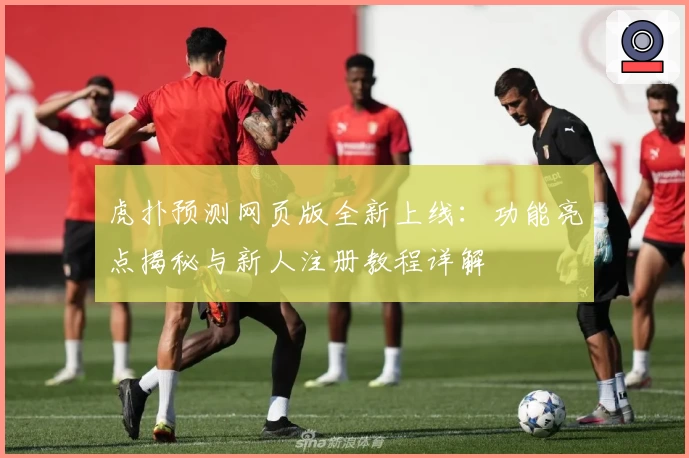 虎扑预测网页版全新上线：功能亮点揭秘与新人注册教程详解