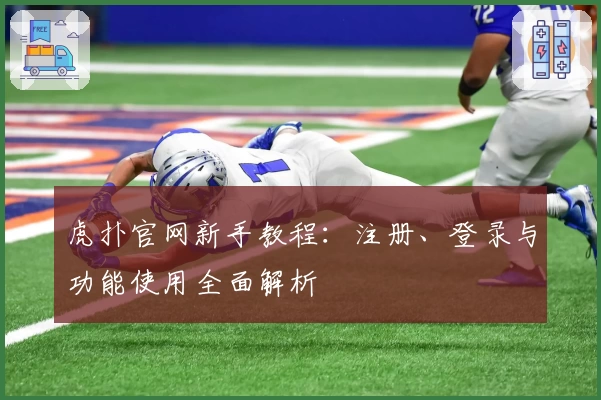 虎扑官网新手教程：注册、登录与功能使用全面解析