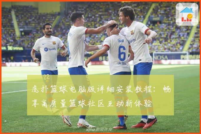 虎扑篮球电脑版详细安装教程：畅享高质量篮球社区互动新体验