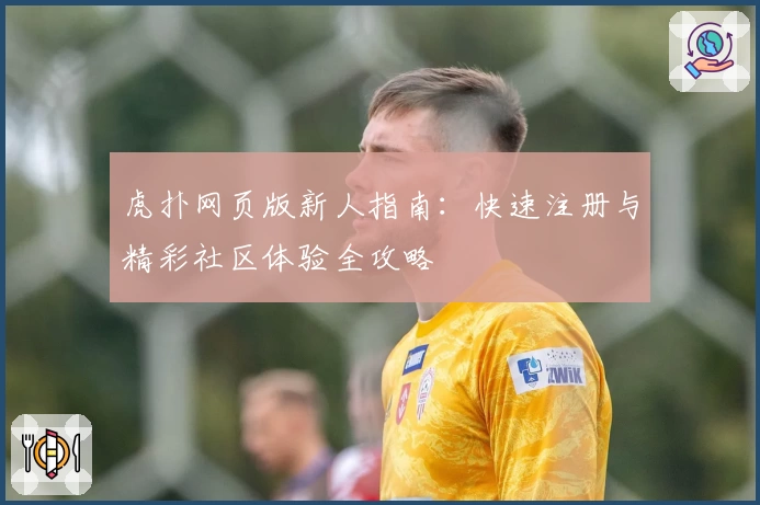 虎扑网页版新人指南：快速注册与精彩社区体验全攻略