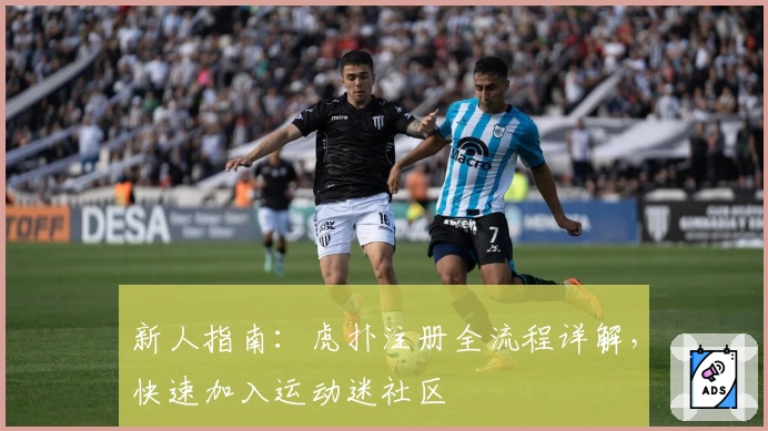 新人指南：虎扑注册全流程详解，快速加入运动迷社区