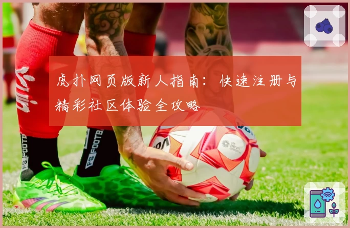 虎扑网页版新人指南：快速注册与精彩社区体验全攻略