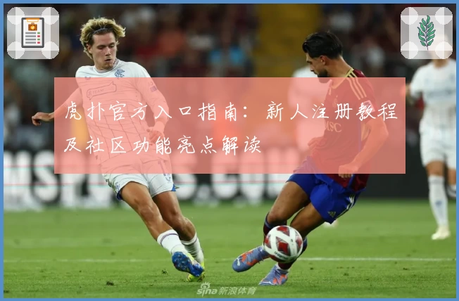 虎扑官方入口指南：新人注册教程及社区功能亮点解读