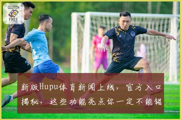 新版Hupu体育新闻上线，官方入口揭秘，这些功能亮点你一定不能错过