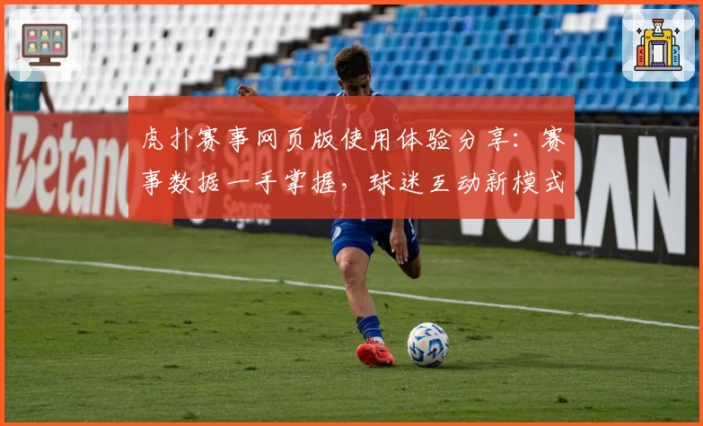 虎扑赛事网页版使用体验分享：赛事数据一手掌握，球迷互动新模式