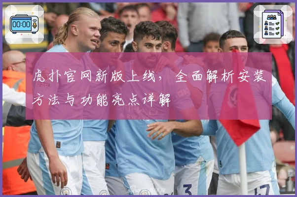虎扑官网新版上线，全面解析安装方法与功能亮点详解