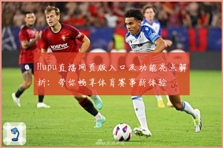 Hupu直播网页版入口及功能亮点解析：带你畅享体育赛事新体验