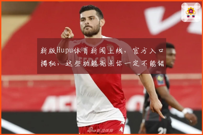 新版Hupu体育新闻上线，官方入口揭秘，这些功能亮点你一定不能错过