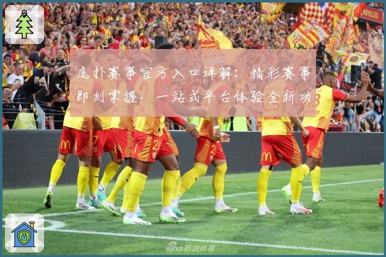 虎扑赛事官方入口详解：精彩赛事即刻掌握，一站式平台体验全新功能亮点