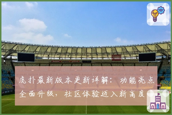 虎扑最新版本更新详解：功能亮点全面升级，社区体验迈入新高度