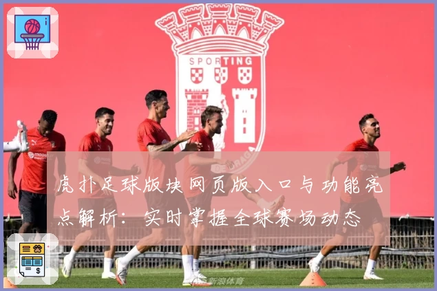 虎扑足球版块网页版入口与功能亮点解析：实时掌握全球赛场动态