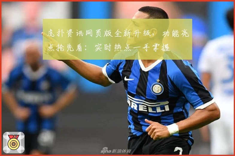 虎扑资讯网页版全新升级，功能亮点抢先看：实时热点一手掌握