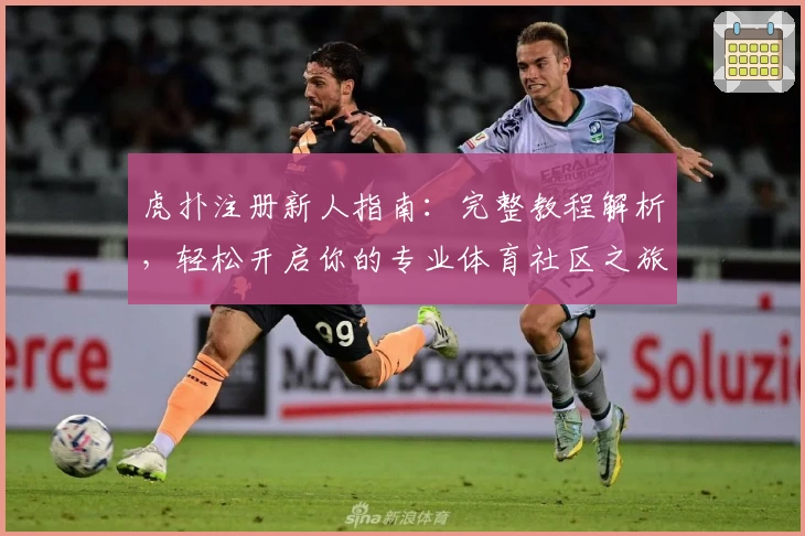 虎扑注册新人指南：完整教程解析，轻松开启你的专业体育社区之旅