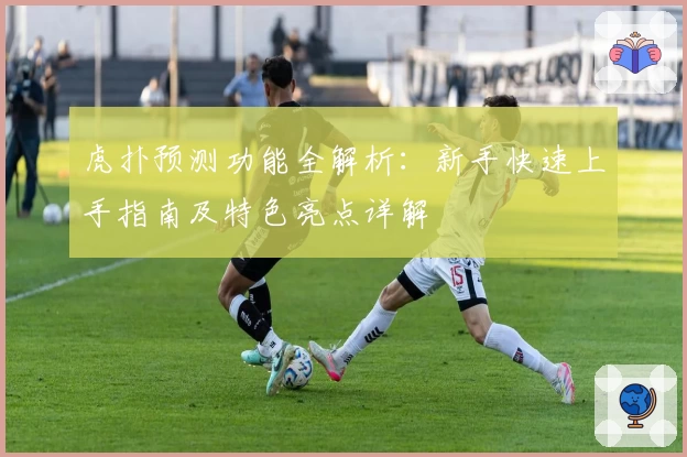 虎扑预测功能全解析：新手快速上手指南及特色亮点详解
