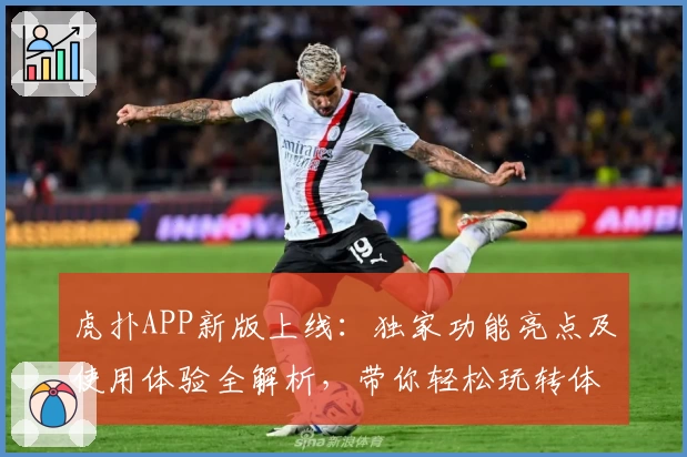 虎扑APP新版上线：独家功能亮点及使用体验全解析，带你轻松玩转体育社区