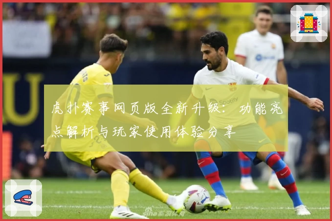 虎扑赛事网页版全新升级：功能亮点解析与玩家使用体验分享