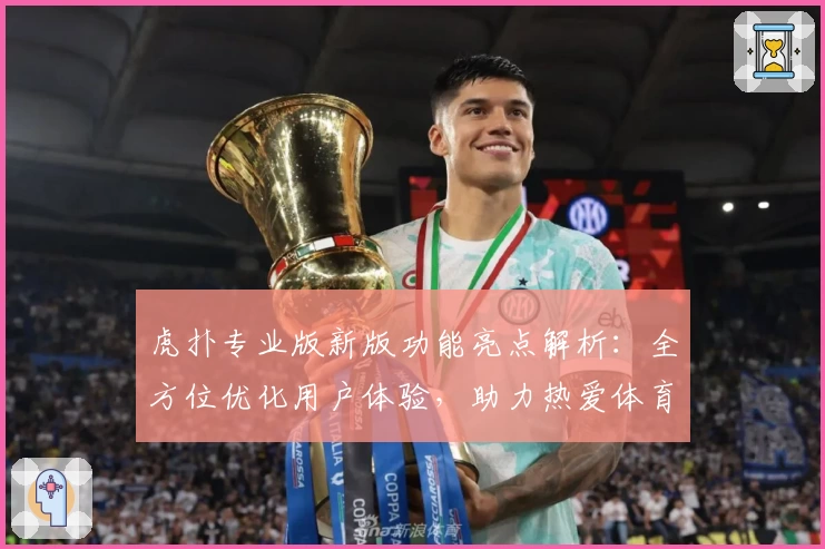 虎扑专业版新版功能亮点解析：全方位优化用户体验，助力热爱体育的你畅享互动社区