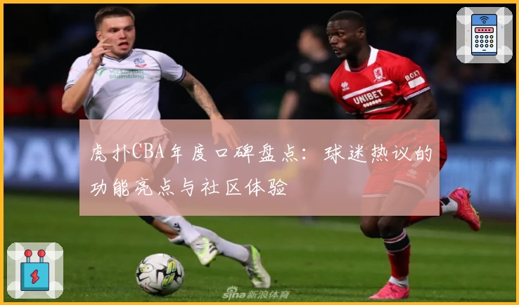 虎扑CBA年度口碑盘点：球迷热议的功能亮点与社区体验