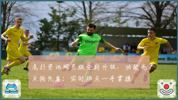 虎扑资讯网页版全新升级，功能亮点抢先看：实时热点一手掌握