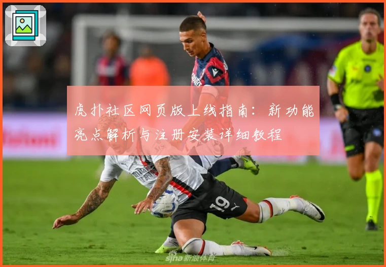 虎扑社区网页版上线指南：新功能亮点解析与注册安装详细教程