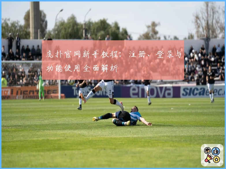 虎扑官网新手教程：注册、登录与功能使用全面解析