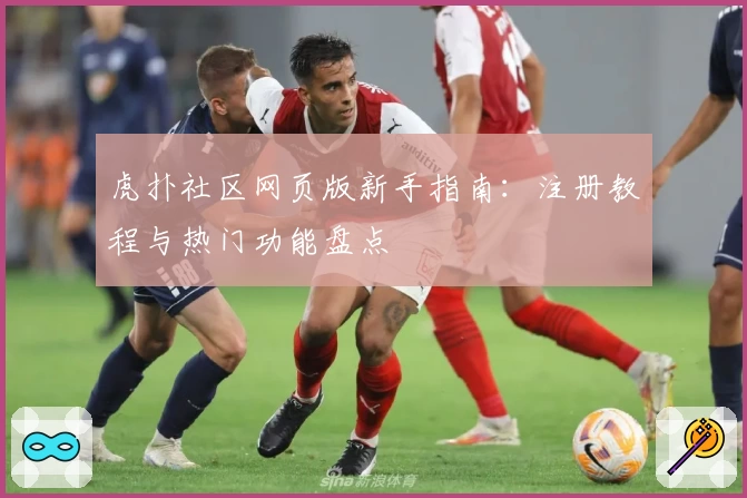 虎扑社区网页版新手指南：注册教程与热门功能盘点
