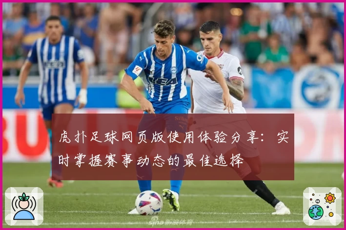 虎扑足球网页版使用体验分享：实时掌握赛事动态的最佳选择