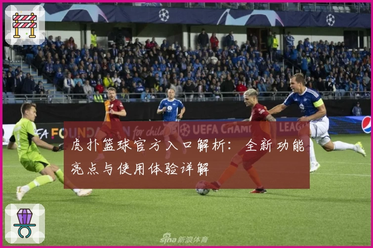 虎扑篮球官方入口解析:全新功能亮点与使用体验详解